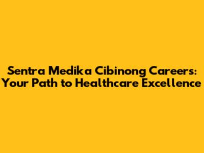 Sentra Medika Cibinong Careers: Your Path to Healthcare Excellence