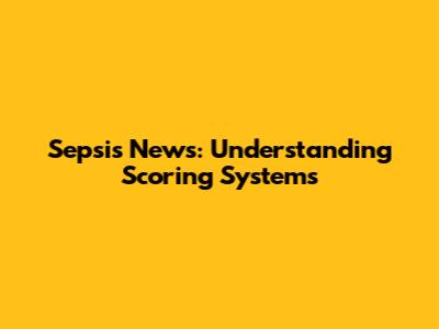 Sepsis News: Understanding Scoring Systems
