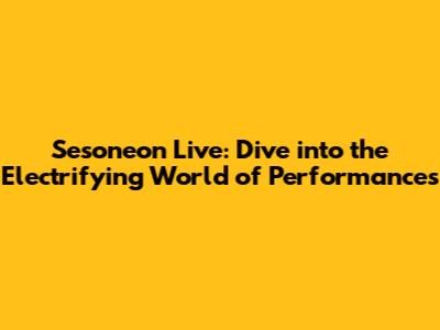 Sesoneon Live: Dive into the Electrifying World of Performances