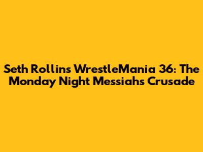 Seth Rollins' WrestleMania 36: The Monday Night Messiah's Crusade