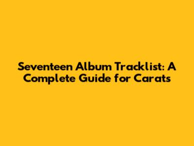Seventeen Album Tracklist: A Complete Guide for Carats
