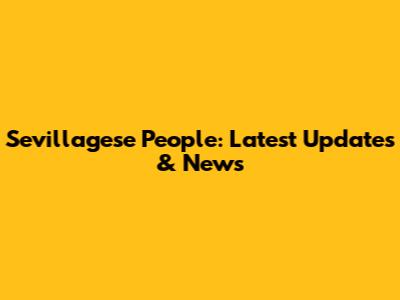 Sevillagese People: Latest Updates & News