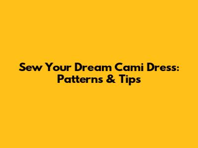 Sew Your Dream Cami Dress: Patterns & Tips