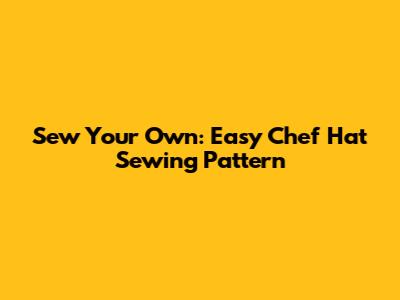 Sew Your Own: Easy Chef Hat Sewing Pattern