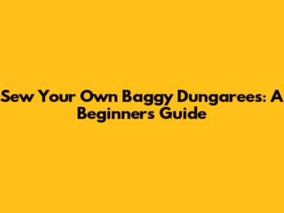 Sew Your Own Baggy Dungarees: A Beginner's Guide