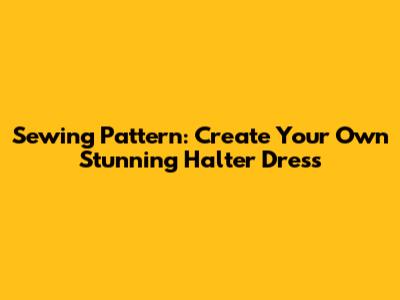 Sewing Pattern: Create Your Own Stunning Halter Dress