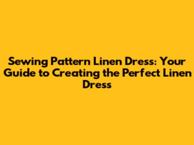 Sewing Pattern Linen Dress: Your Guide to Creating the Perfect Linen Dress