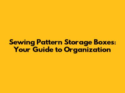 Sewing Pattern Storage Boxes: Your Guide to Organization