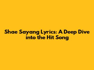 Shae Sayang Lyrics: A Deep Dive into the Hit Song
