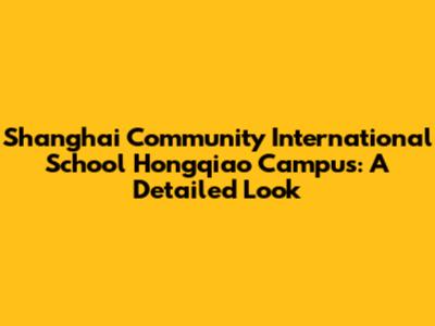 Shanghai Community International School Hongqiao Campus: A Detailed Look