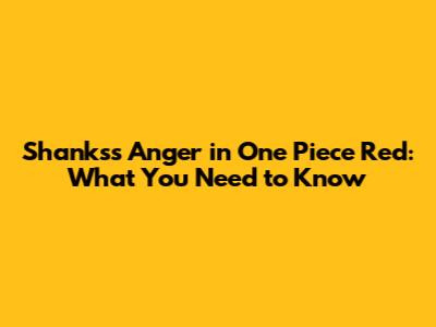 Shanks's Anger in One Piece Red: What You Need to Know