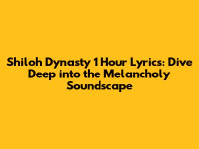 Shiloh Dynasty 1 Hour Lyrics: Dive Deep into the Melancholy Soundscape