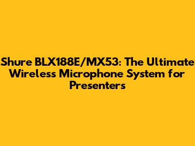 Shure BLX188E/MX53: The Ultimate Wireless Microphone System for Presenters