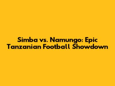 Simba vs. Namungo: Epic Tanzanian Football Showdown