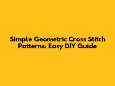 Simple Geometric Cross Stitch Patterns: Easy DIY Guide