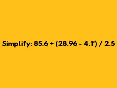 Simplify: 85.6 + (28.96 - 4.1²) / 2.5