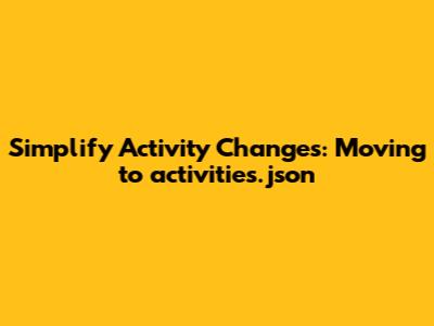 Simplify Activity Changes: Moving to activities.json
