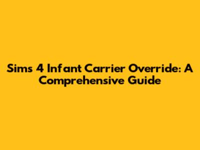 Sims 4 Infant Carrier Override: A Comprehensive Guide