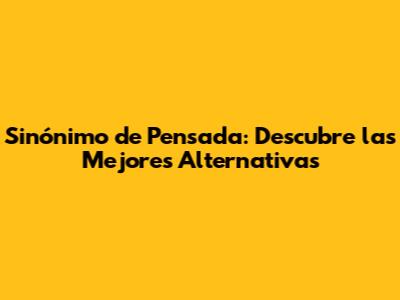 Sinónimo de Pensada: Descubre las Mejores Alternativas