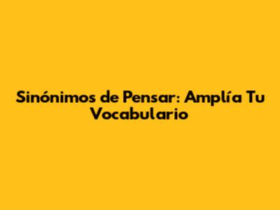 Sinónimos de Pensar: Amplía Tu Vocabulario