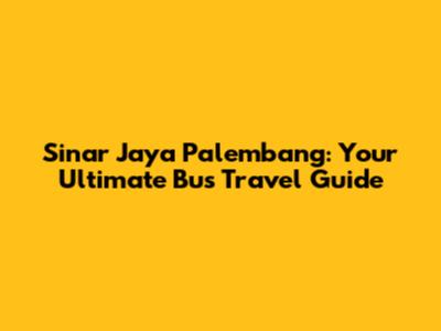Sinar Jaya Palembang: Your Ultimate Bus Travel Guide