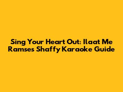 Sing Your Heart Out: Ilaat Me Ramses Shaffy Karaoke Guide