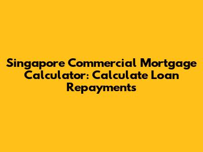Singapore Commercial Mortgage Calculator: Calculate Loan Repayments