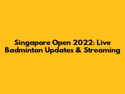 Singapore Open 2022: Live Badminton Updates & Streaming