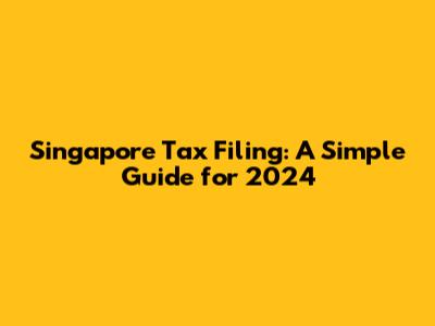 Singapore Tax Filing: A Simple Guide for 2024