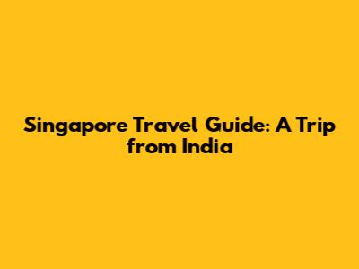 Singapore Travel Guide: A Trip from India