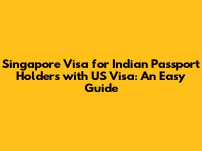 Singapore Visa for Indian Passport Holders with US Visa: An Easy Guide