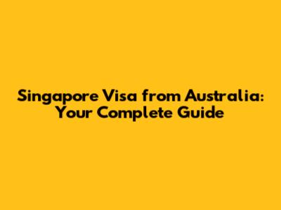 Singapore Visa from Australia: Your Complete Guide