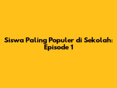 Siswa Paling Populer di Sekolah: Episode 1