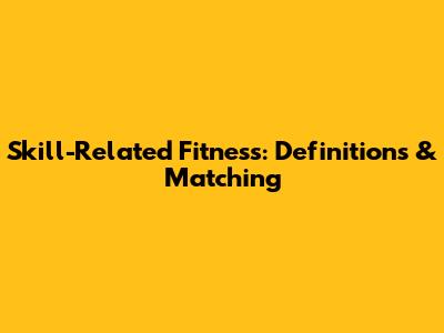 Skill-Related Fitness: Definitions & Matching