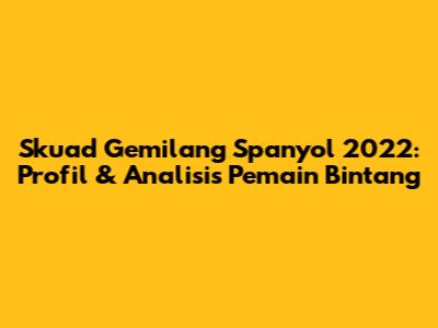 Skuad Gemilang Spanyol 2022: Profil & Analisis Pemain Bintang