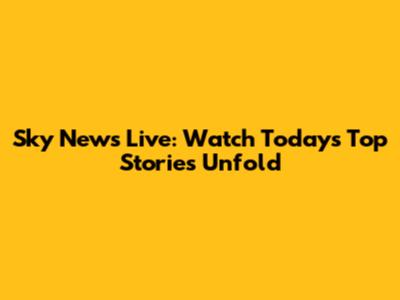 Sky News Live: Watch Today's Top Stories Unfold