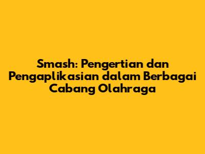 Smash: Pengertian dan Pengaplikasian dalam Berbagai Cabang Olahraga