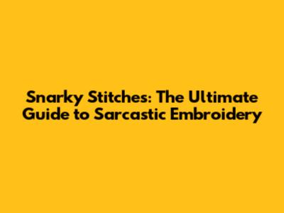 Snarky Stitches: The Ultimate Guide to Sarcastic Embroidery