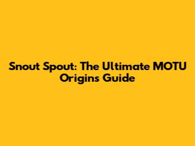 Snout Spout: The Ultimate MOTU Origins Guide