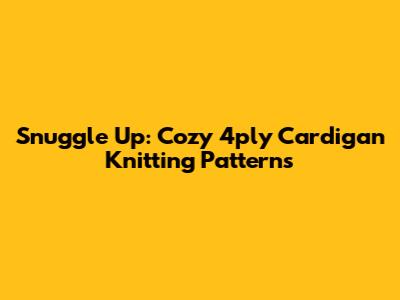 Snuggle Up: Cozy 4ply Cardigan Knitting Patterns