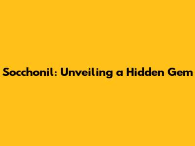 Socchonil: Unveiling a Hidden Gem