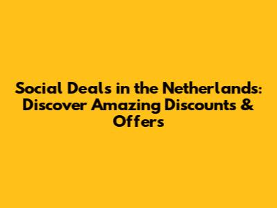 Social Deals in the Netherlands: Discover Amazing Discounts & Offers