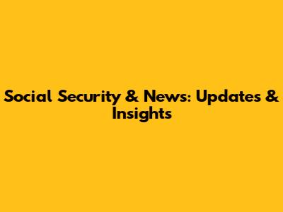 Social Security & News: Updates & Insights