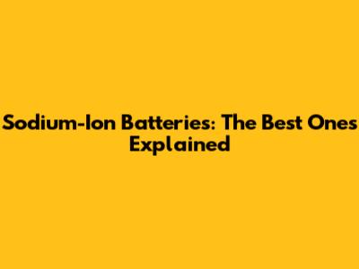 Sodium-Ion Batteries: The Best Ones Explained