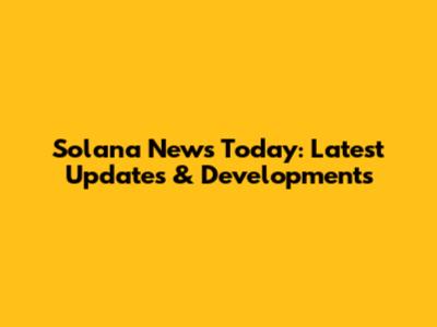 Solana News Today: Latest Updates & Developments