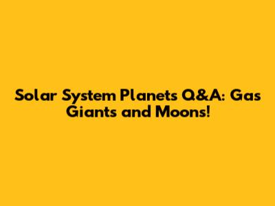 Solar System Planets Q&A: Gas Giants and Moons!