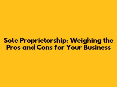 Sole Proprietorship: Weighing the Pros and Cons for Your Business