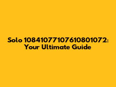 Solo 10841077107610801072: Your Ultimate Guide