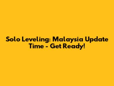 Solo Leveling: Malaysia Update Time - Get Ready!