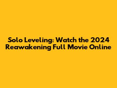 Solo Leveling: Watch the 2024 Reawakening Full Movie Online